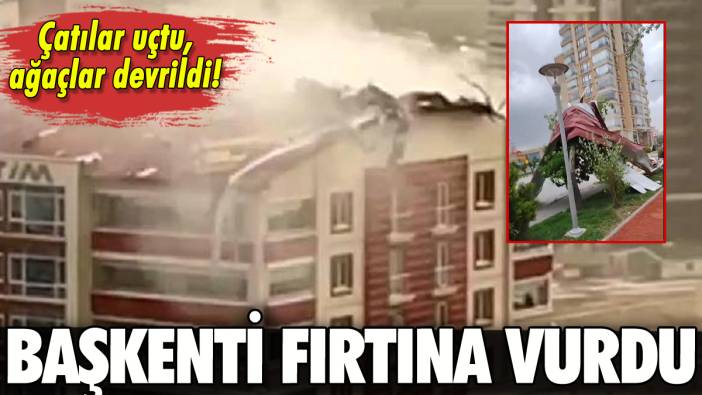 Ankara'da şiddetli yağış ve fırtına: Çatılar uçtu, ağaçlar devrildi.