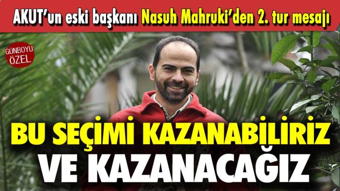 AKUT’un eski başkanı Nasuh Mahruki’den 2. tur mesajı: Bu seçimi kazanabiliriz ve kazanacağız