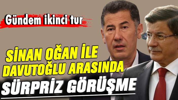 Sinan Oğan ile Ahmet Davutoğlu arasında sürpriz görüşme