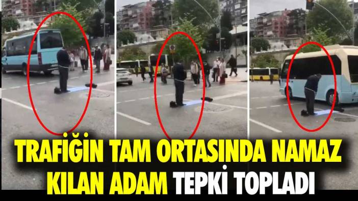 Trafiğin tam ortasında namaz kılan adam tepki topladı