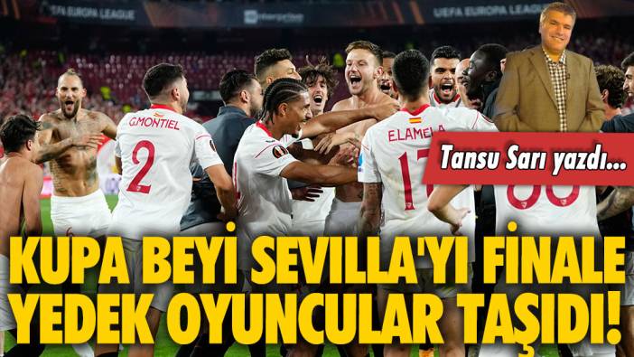 Kupa beyi Sevilla'yı finale yedek oyuncular taşıdı: Tansu Sarı Sevilla mucizesini yazdı