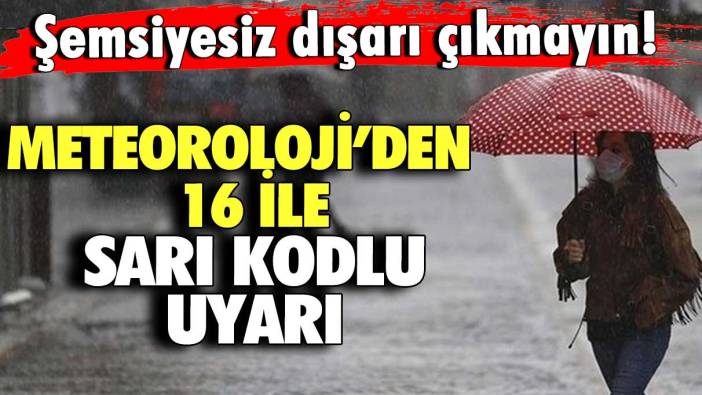 Şemsiyesiz dışarı çıkmayın! Meteoroloji’den 16 ile sarı kodlu uyarı