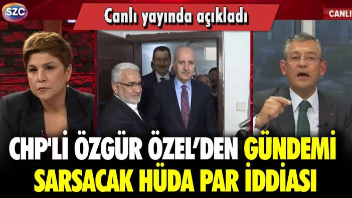 CHP'li Özgür Özel’den gündemi sarsacak HÜDA PAR iddiası: Canlı yayında açıkladı