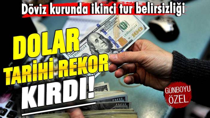 Dolar tarihi rekor kırdı! Döviz kurunda ikinci tur belirsizliği