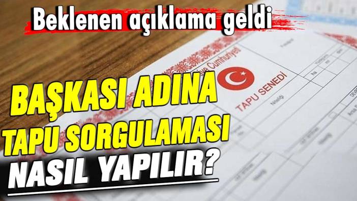 Başkası adına tapu sorgulaması nasıl yapılır? Beklenen açıklama geldi