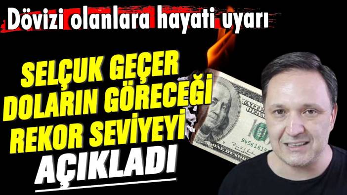 Dövizi olanlara hayati uyarı! Selçuk Geçer doların göreceği rekor seviyeyi açıkladı