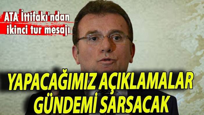 ATA İttifakı'ndan ikinci tur mesajı: Yapacağımız açıklamalar gündemi sarsacak