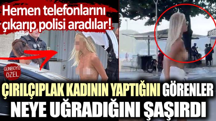 Çırılçıplak kadının yaptığını görenler neye uğradığını şaşırdı:  Hemen telefonlarını çıkarıp polisi aradılar!