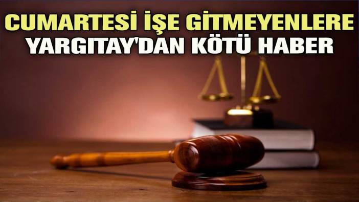 Cumartesi işe gitmeyenlere Yargıtay'dan kötü haber!