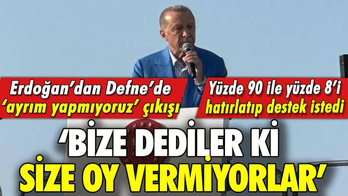 Erdoğan'dan Defne'de 'ayrım yapmıyoruz' çıkışı: 'Bize dediler ki...'