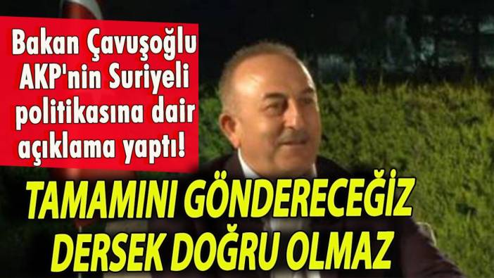 Bakan Çavuşoğlu AKP'nin Suriyeli politikasına dair açıklama yaptı! 'Tamamını göndereceğiz dersek doğru olmaz'
