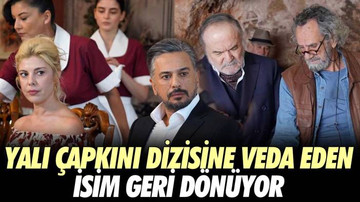 Yalı Çapkını dizisine veda eden isim geri dönüyor