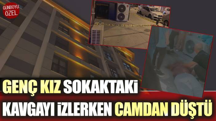 Genç kız sokaktaki kavgayı izlerken camdan düştü