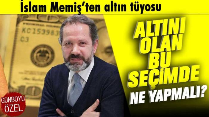 İslam Memiş'ten altın tüyosu: Altını olan bu seçimde ne yapmalı?