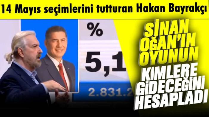 14 Mayıs seçimlerini tutturan Hakan Bayrakçı Sinan Oğan'ın oyunun kimlere gideceğini hesapladı