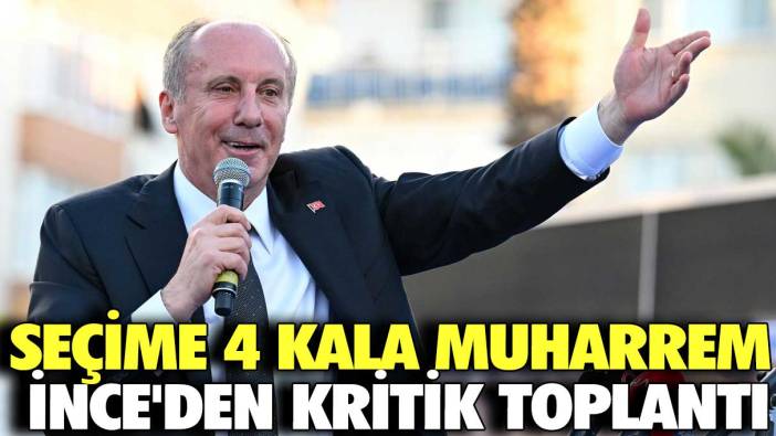 Seçime 4 kala Muharrem İnce'den kritik toplantı