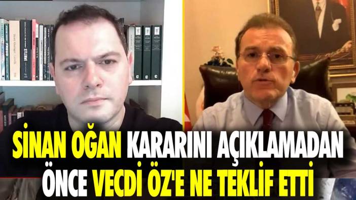 Sinan Oğan kararını açıklamadan önce Vecdi Öz'e ne teklif etti