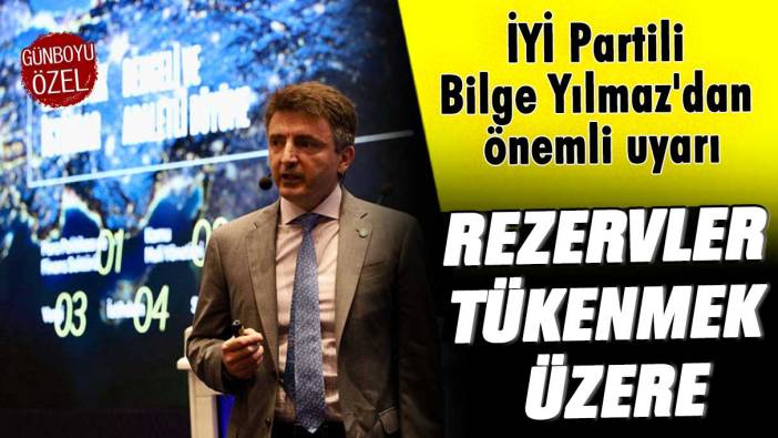 İYİ Partili Bilge Yılmaz'dan önemli uyarı: Rezervler tükenmek üzere