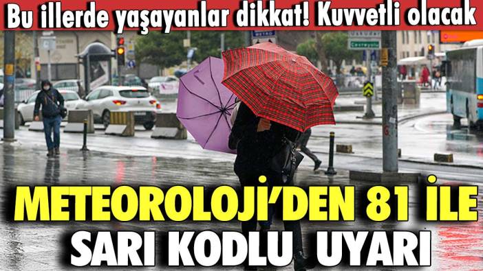 Meteoroloji’den 81 ile  sarı kodlu  uyarı! Bu illerde yaşayanlar dikkat! Kuvvetli olacak