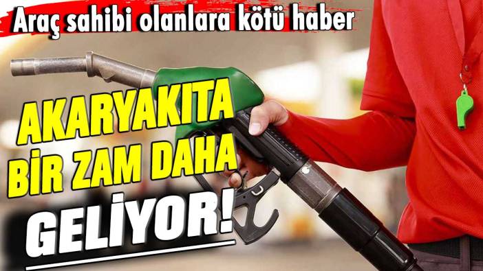 Akaryakıta bir zam daha geliyor! Araç sahibi olanlara kötü haber