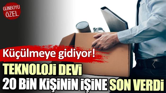 Küçülmeye gidiyor: Teknoloji devi 20 bin kişinin işine son verdi!