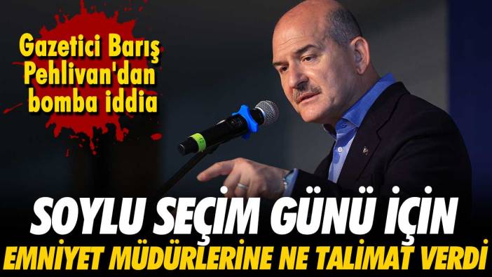 Gazetici Barış Pehlivan'dan bomba iddia: Soylu seçim günü için emniyet müdürlerine ne talimat verdi