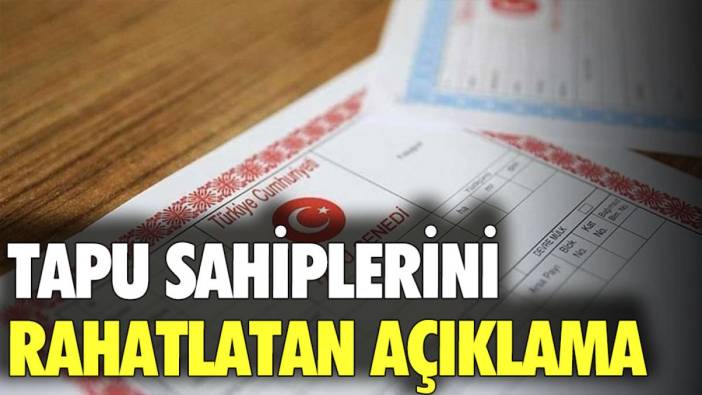 Tapu sahiplerini rahatlatan açıklama yapıldı