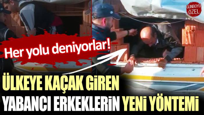 Her yolu deniyorlar: Ülkeye kaçak giren yabancı erkeklerin yeni yöntemi