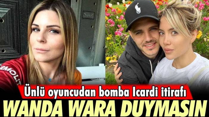 Ünlü oyuncudan bomba İcardi itirafı: Wanda Wara duymasın