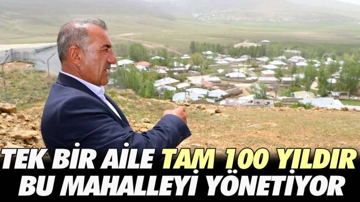 Tek bir aile tam 100 yıldır bu mahalleyi yönetiyor