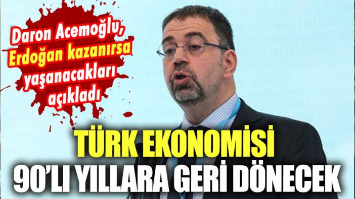 Ünlü ekonomist Daron Acemoğlu: "Erdoğan kazanırsa Türk ekonomisi 90'lı yıllara geri dönecek"