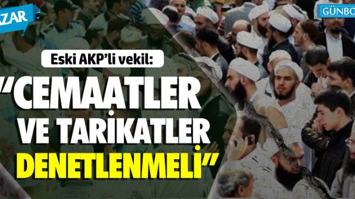 Eski AKP'li vekil: "Cemaatler ve tarikatlar denetlenmeli!"