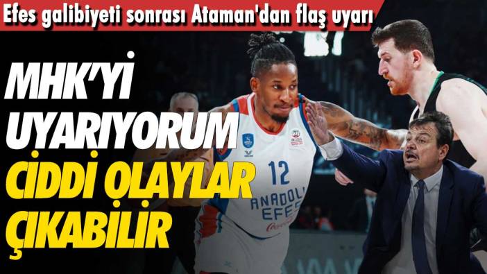 Efes galibiyeti sonrası Ataman'dan flaş uyarı: MHK’yi uyarıyorum ciddi olaylar çıkabilir