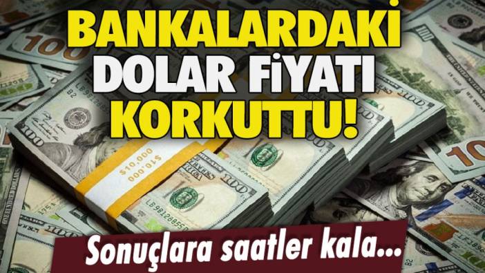 Seçim sonuçlarına saatler kala bankalardaki dolar fiyatları korkuttu