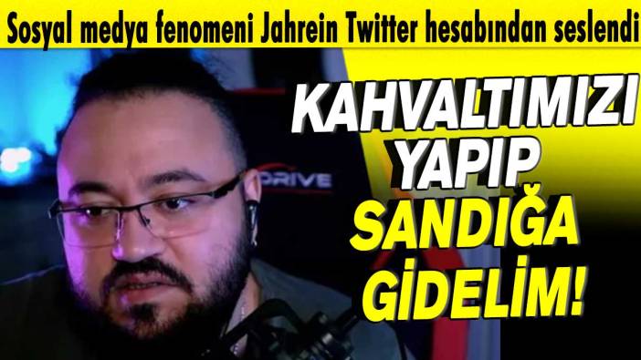 Sosyal medya fenomeni Jahrein Twitter hesabından seslendi! Kahvaltımızı yapıp sandığa gidelim