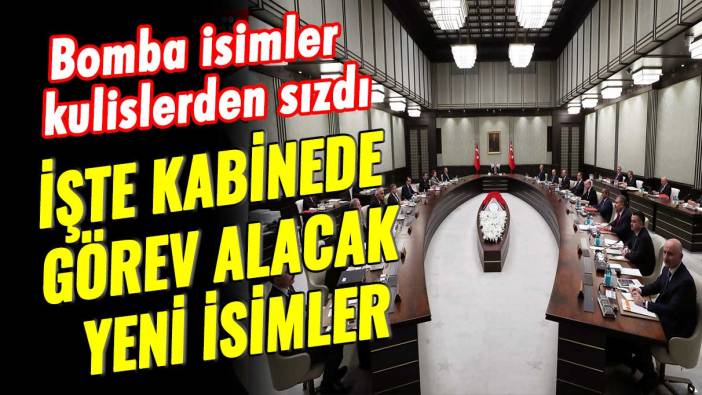 İşte kabinede görev alacak yeni isimler: Bomba isimler kulislerden sızdı