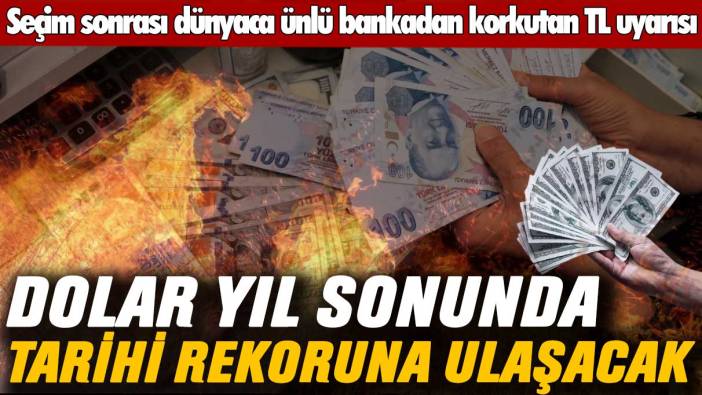 Seçim sonrası dünyaca ünlü bankadan korkutan TL uyarısı: Dolar yıl sonunda tarihi rekoruna ulaşacak