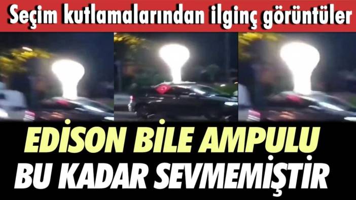 Edison bile ampulu bu kadar sevmemiştir! Seçim kutlamalarından ilginç görüntüler