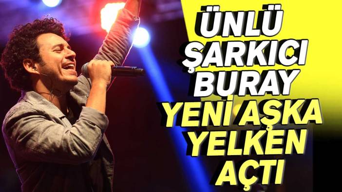 Ünlü şarkıcı Buray yeni aşka yelken açtı