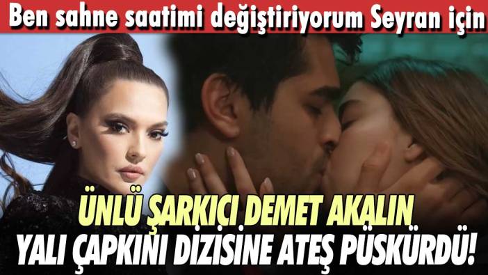 Ünlü şarkıcı Demet Akalın Yalı Çapkını dizisine ateş püskürdü! Ben sahne saatimi değiştiriyorum Seyran için