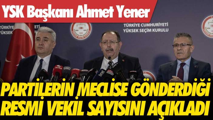 YSK Başkanı, partilerin meclise gönderdiği vekil sayısını açıkladı