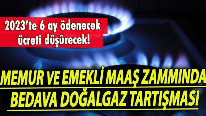 Memur ve emekli maaş zammında bedava doğalgaz tartışması