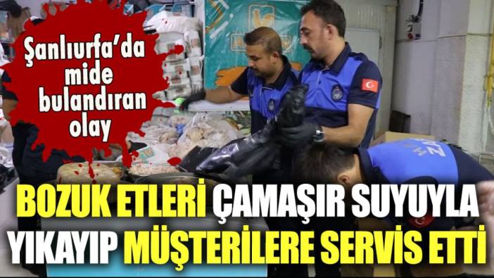 Şanlıurfa'da iğrenç olay: Bozuk etleri çamaşır suyuyla yıkayıp...