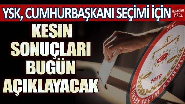 YSK, Cumhurbaşkanı seçimi için kesin sonuçları bugün açıklayacak