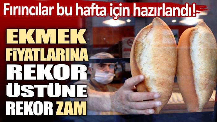 Fırıncılar bu hafta için hazırlandı! Ekmek fiyatlarına rekor üstüne rekor zam