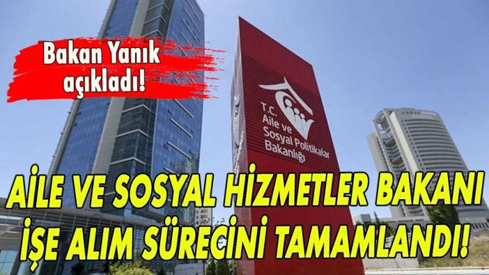 Aile ve sosyal hizmetler bakanı işe alım süreci tamamlandı!