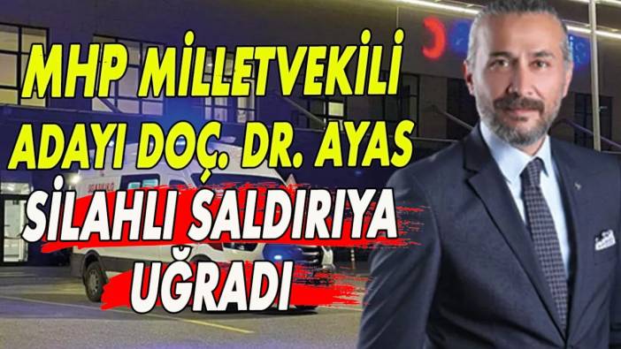 Eskişehir MHP milletvekili adayı Doç. Dr. Ayas silahlı saldırıya uğradı