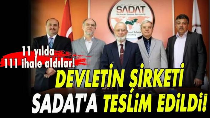 Devletin şirketi SADAT'a teslim edildi! 11 yılda 111 ihale aldılar!