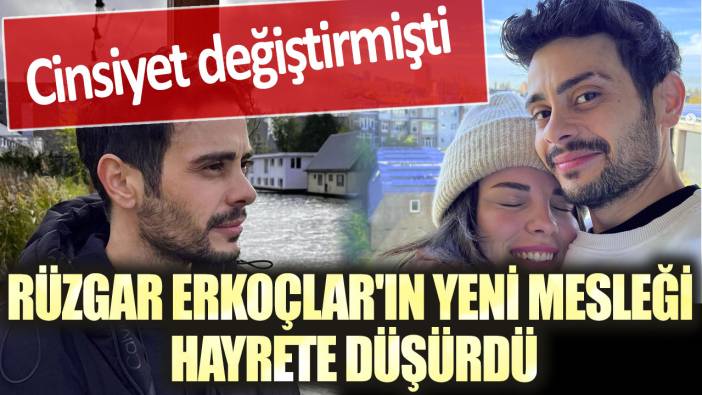 Cinsiyet değiştirmişti Rüzgar Erkoçlar'ın yeni mesleği hayrete düşürdü