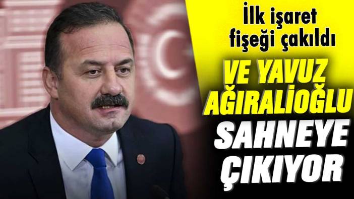 İlk işaret fişeği çakıldı! Ve Yavuz Ağıralioğlu sahneye çıkıyor